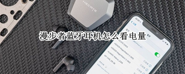漫步者蓝牙耳机怎么看电量（漫步者蓝牙耳机怎么看电量百分比）
