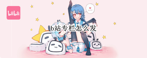 b站专栏怎么发（B站专栏怎么发图片）