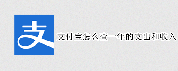 支付宝怎么查一年的支出和收入 支付宝怎么查一年的支出和收入记录