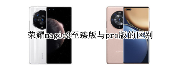 荣耀magic3至臻版与pro版的区别（magic3pro 和至臻版区别）