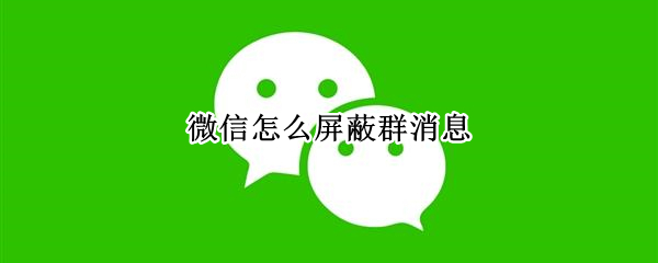微信怎么屏蔽群消息（微信怎么屏蔽群消息不显示红点）