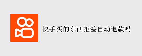 快手买的东西拒签自动退款吗（在快手买东西拒签卖家不给退怎么办）