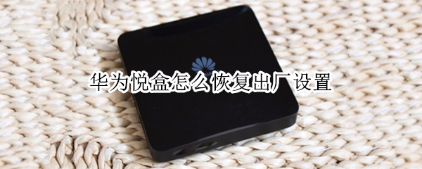 华为悦盒怎么恢复出厂设置（华为悦盒怎么恢复出厂设置密码）