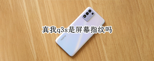真我q3s是屏幕指纹吗（真我q3s是什么屏）