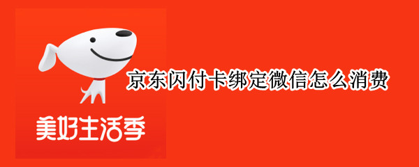 京东闪付卡绑定微信怎么消费 京东闪付卡绑定微信怎么消费苹果手机