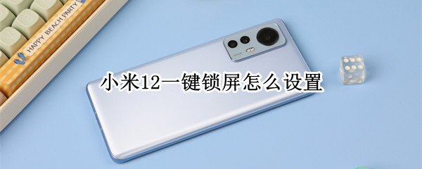 小米12一键锁屏怎么设置（小米12一键锁屏怎么设置时间）