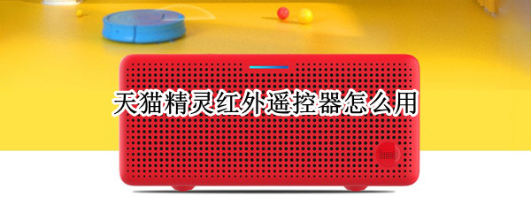 天猫精灵红外遥控器怎么用（天猫精灵红外遥控器怎么用要可以多元距离）