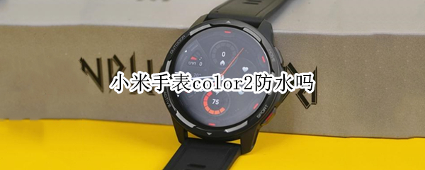 小米手表color2防水吗（小米手表color2排水）