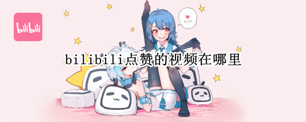 bilibili点赞的视频在哪里（bilibili点赞的视频在哪里找）