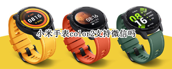 小米手表color2支持微信吗（小米手表color2能用微信吗）