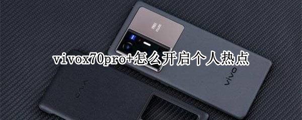 vivox70pro+怎么开启个人热点 vivoy70s手机怎么关闭热点资讯