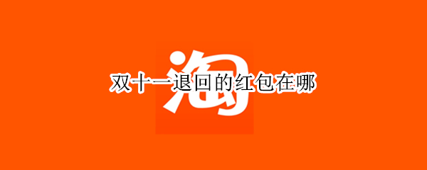 双十一退回的红包在哪 双十一退回的红包在哪领