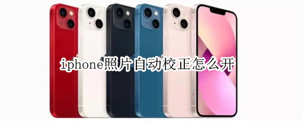 iphone照片自动校正怎么开 苹果手机照片自动校正在哪里设置