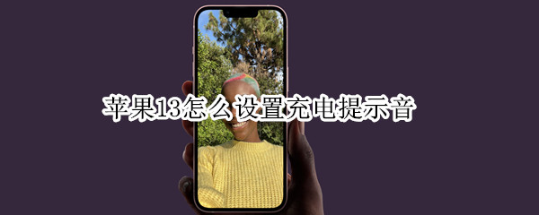 苹果13怎么设置充电提示音（苹果怎么设置充电提示音?ios13）