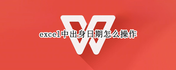 excel中出身日期怎么操作（excel有出生年月日怎么出年龄）