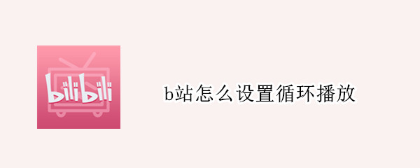 b站怎么设置循环播放（电脑b站怎么设置循环播放）