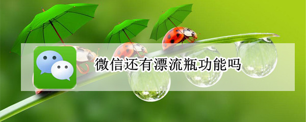 微信还有漂流瓶功能吗?（现在的微信还有漂流瓶功能吗）