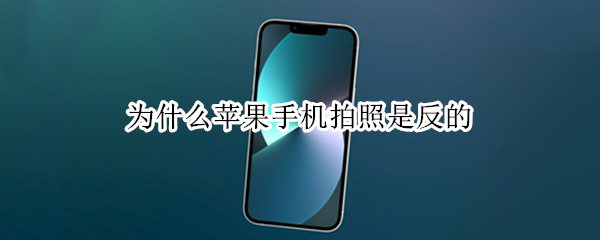 为什么苹果手机拍照是反的 为什么苹果手机拍照是反的怎么弄