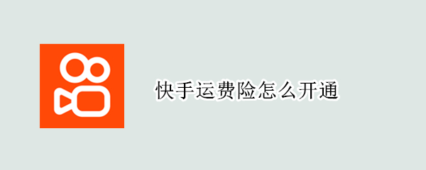 快手运费险怎么开通（快手运费险开通了怎么取消）