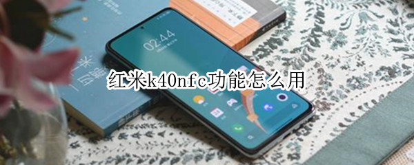 红米k40nfc功能怎么用 红米k40nfc功能怎么用门禁卡