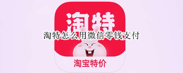 淘特怎么用微信零钱支付 淘特里怎样使用微信支付