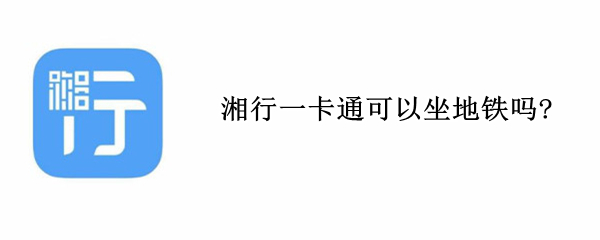 湘行一卡通可以坐地铁吗?（湘行一卡通怎么乘地铁）