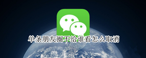 单条朋友圈不给谁看怎么取消 怎么取消某条朋友圈不给谁看