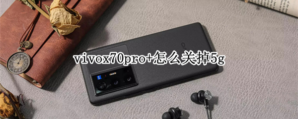 vivox70pro+怎么关掉5g（vivox70pro怎么关掉5G）