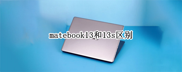 matebook13和13s区别（matebook13s和14区别）