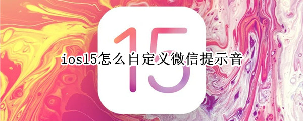 ios15怎么自定义微信提示音（ios15怎么自定义微信提示音改不了）