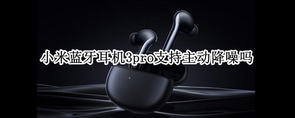 小米蓝牙耳机3pro支持主动降噪吗（小米降噪耳机3pro设置）