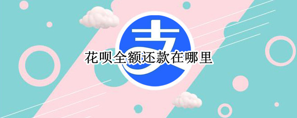 花呗全额还款在哪里 花呗全额还款在哪里查