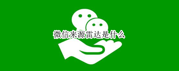 微信来源雷达是什么 微信雷达是干嘛的