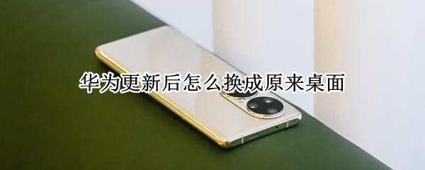 华为更新后怎么换成原来桌面（华为更新后怎么换成原来桌面壁纸）