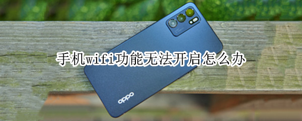 手机wifi功能无法开启怎么办 手机wifi无法开启是怎么回事
