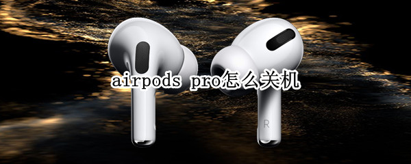 airpods pro怎么关机