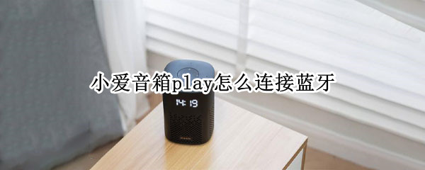 小爱音箱play怎么连接蓝牙（小米小爱音箱play怎么连接蓝牙）