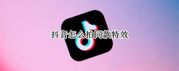 抖音怎么拍同款特效（抖音怎么拍同款特效有的道具没有）