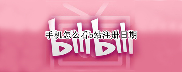 手机怎么看b站注册日期 手机怎么看b站注册日期2021