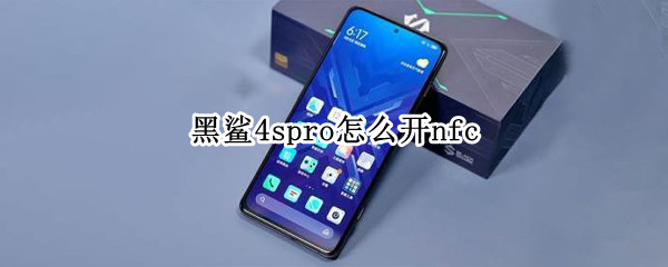 黑鲨4spro怎么开nfc 黑鲨4spro开箱视频