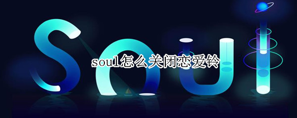 soul怎么关闭恋爱铃 soul怎么关闭恋爱铃距离
