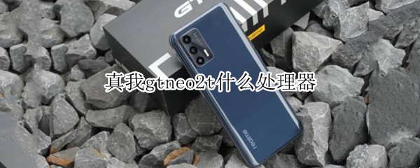 真我gtneo2t什么处理器（真我gtneo2t和gtneo）