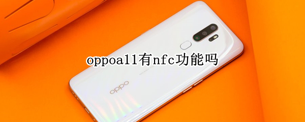 oppoa11有nfc功能吗（oppoA11手机有nfc功能吗）
