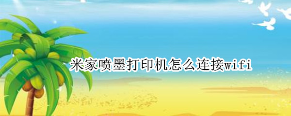 米家喷墨打印机怎么连接wifi（米家喷墨打印机怎么连接win7电脑）