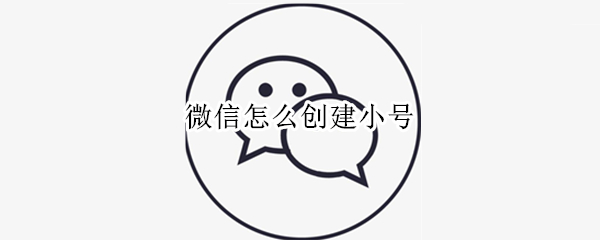 微信怎么创建小号（微信怎么创建小号华为）