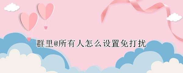 群里@所有人怎么设置免打扰 群里免打扰怎么说