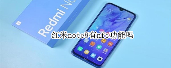 红米note8有nfc功能吗 红米note8手机有nfc功能吗