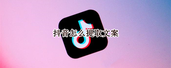 抖音怎么提取文案（抖音怎么提取文案视频）