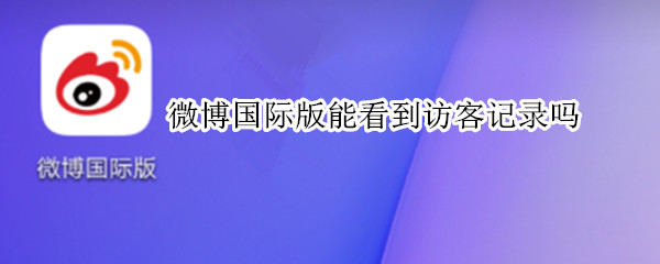 微博国际版能看到访客记录吗 微博国际版可以看到访客记录吗