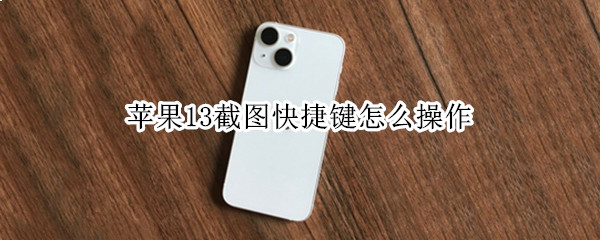 苹果13截图快捷键怎么操作（苹果13截图快捷键怎么操作的）